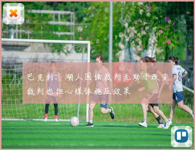 巴克利：湖人围堵裁判无助于改变裁判也担心媒体施压效果