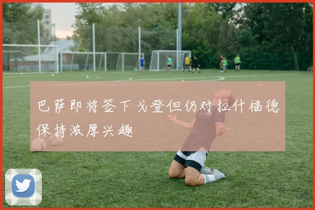 巴萨即将签下戈登但仍对拉什福德保持浓厚兴趣