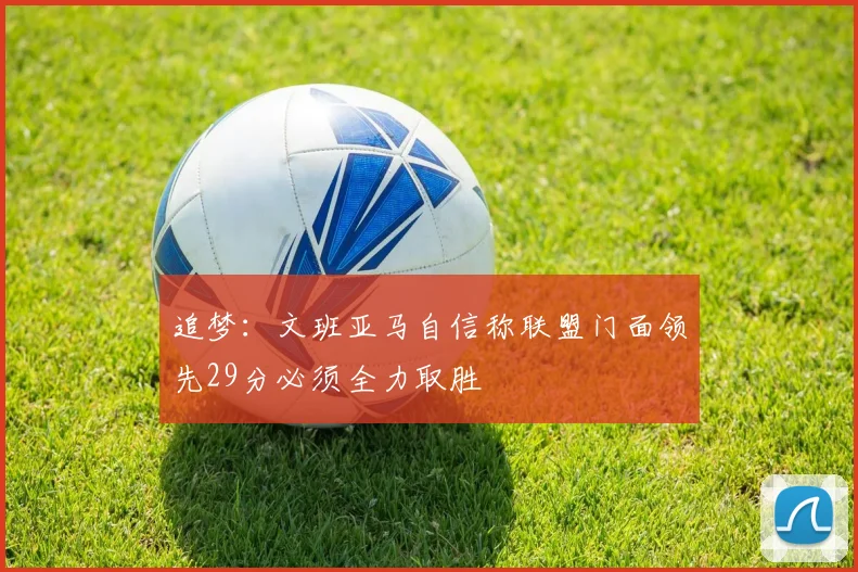 追梦：文班亚马自信称联盟门面领先29分必须全力取胜