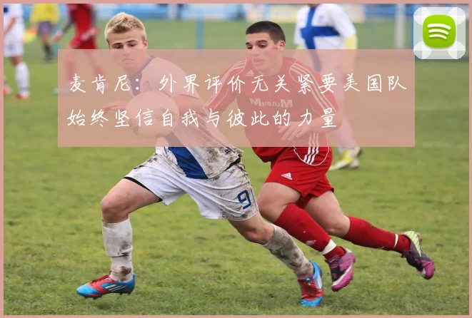 麦肯尼：外界评价无关紧要美国队始终坚信自我与彼此的力量