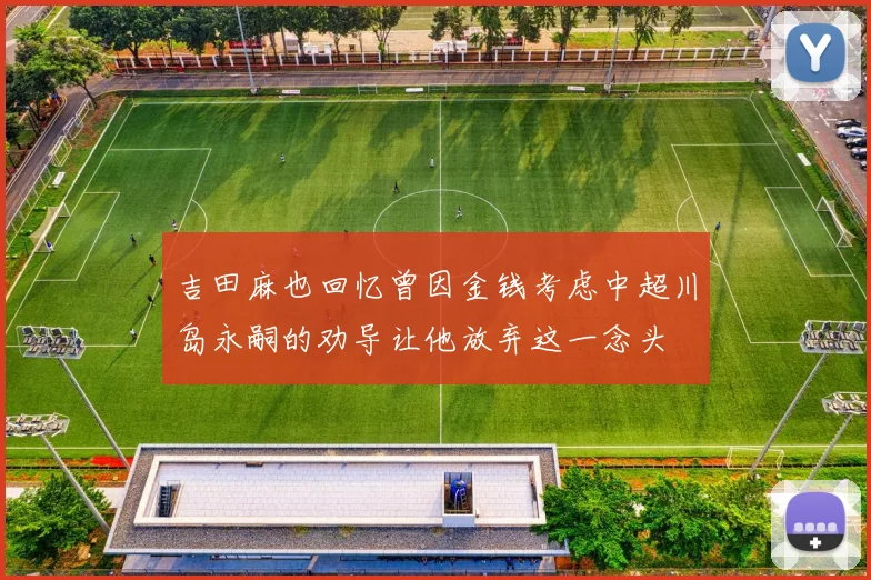 吉田麻也回忆曾因金钱考虑中超川岛永嗣的劝导让他放弃这一念头