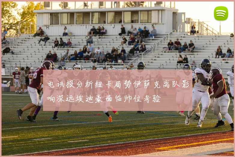 电讯报分析纽卡局势伊萨克离队影响深远埃迪豪面临帅位考验