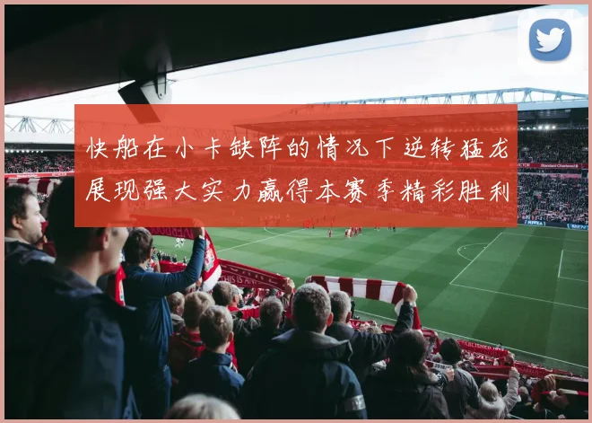 快船在小卡缺阵的情况下逆转猛龙展现强大实力赢得本赛季精彩胜利