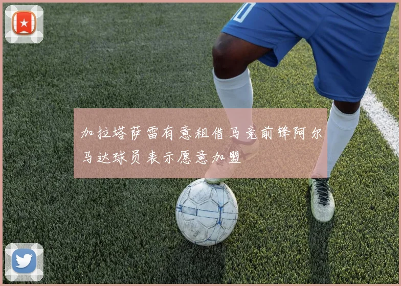 加拉塔萨雷有意租借马竞前锋阿尔马达球员表示愿意加盟
