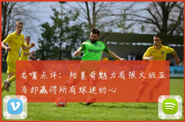 名嘴点评：约基奇魅力有限文班亚马却赢得所有球迷的心