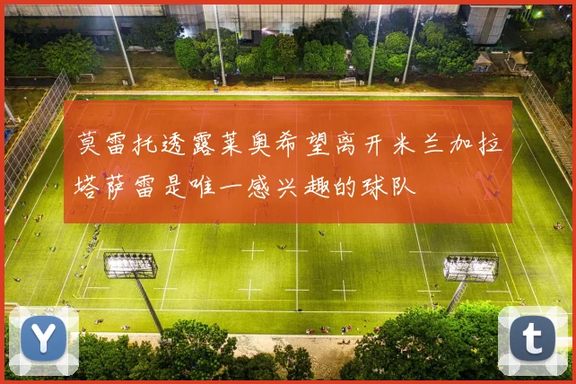 莫雷托透露莱奥希望离开米兰加拉塔萨雷是唯一感兴趣的球队