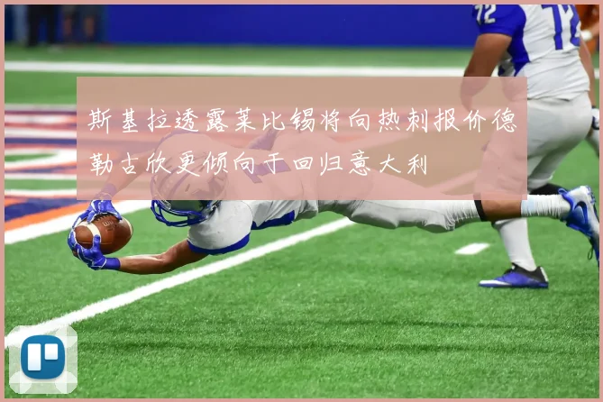 斯基拉透露莱比锡将向热刺报价德勒古欣更倾向于回归意大利