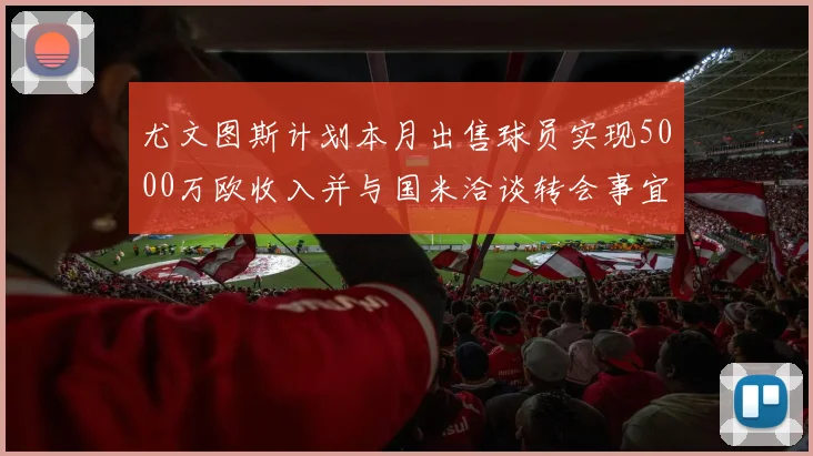 尤文图斯计划本月出售球员实现5000万欧收入并与国米洽谈转会事宜