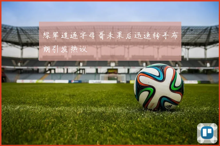 绿军追逐字母哥未果后迅速转手布朗引发热议