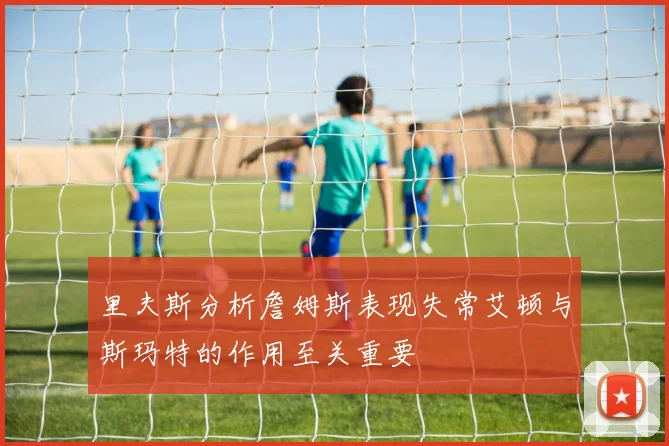 里夫斯分析詹姆斯表现失常艾顿与斯玛特的作用至关重要