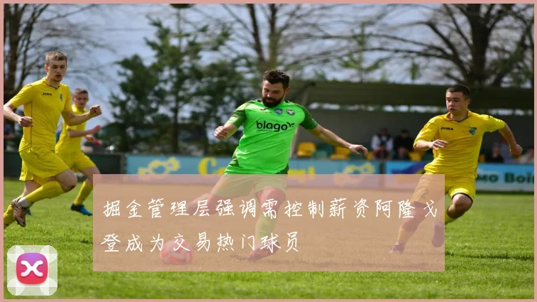 掘金管理层强调需控制薪资阿隆戈登成为交易热门球员