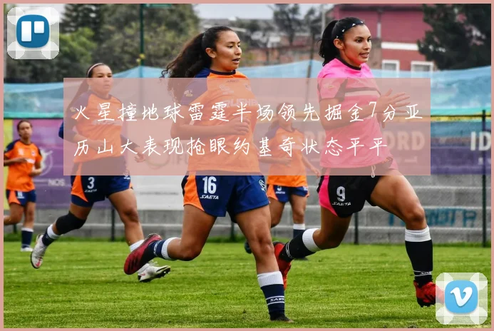 火星撞地球雷霆半场领先掘金7分亚历山大表现抢眼约基奇状态平平